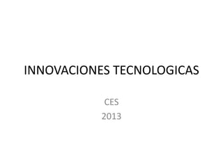 INNOVACIONES TECNOLOGICAS

            CES
           2013
 