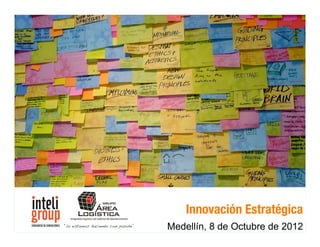 !"#$%&'()*+&*,#"-)./01
    Innovación Estratégica
    2&'(/01*+&*3)*/11#4)./01
Medellín, 8Innovación Estratégica 2011®
             de Octubre de 2012
 