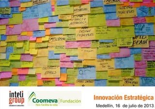 Innovación Estratégica 2011®
Propuesta de formación
Gestión de la innovaciónInnovación Estratégica
Medellín, 16 de julio de 2013
 