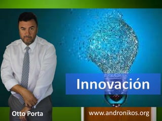 Otto Porta
Innovación
www.andronikos.org
 
