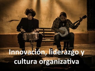 Innovación,	
  liderazgo	
  y	
  
  cultura	
  organiza4va	
  
 