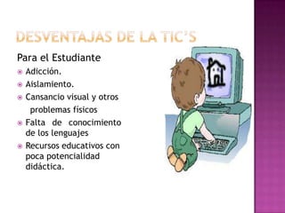 Para el Estudiante
   Adicción.
   Aislamiento.
   Cansancio visual y otros
     problemas físicos
   Falta de conocimiento
    de los lenguajes
   Recursos educativos con
    poca potencialidad
    didáctica.
 