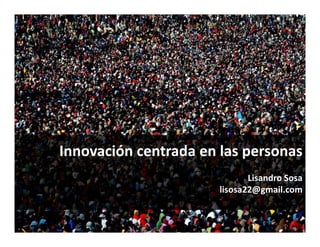 Innovación centrada en las personas
Lisandro Sosa
lisosa22@gmail.com
Lisandro Sosa
lisosa22@gmail.com

 