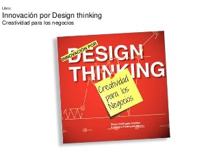 Libro:
Innovación por Design thinking
Creatividad para los negocios
 