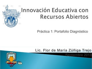 Práctica 1: Portafolio Diagnóstico
Lic. Flor de María Zúñiga Trejo
Septiembre 2013
 