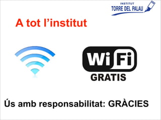 A tot l’institut
Ús amb responsabilitat: GRÀCIES
 