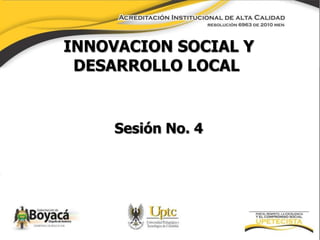 INNOVACION SOCIAL Y
DESARROLLO LOCAL
Sesión No. 4
 