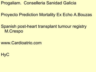 Progaliam. Conselleria Sanidad Galicia

Proyecto Prediction Mortality Ex Echo A.Bouzas

Spanish post-heart transplant tumour registry
 M.Crespo

www.Cardioatrio.com

HyC
 
