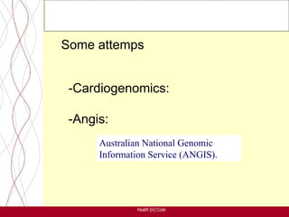 Some attemps


 -Cardiogenomics:

 -Angis:
      Australian National Genomic
      Information Service (ANGIS).




               Health [in] Code
 
