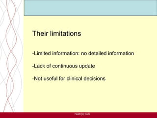 Their limitations

-Limited information: no detailed information

-Lack of continuous update

-Not useful for clinical decisions




                   Health [in] Code
 