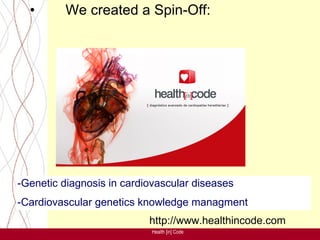 •       We created a Spin-Off:




-Genetic diagnosis in cardiovascular diseases
-Cardiovascular genetics knowledge managment
                           http://www.healthincode.com
                            Health [in] Code
 