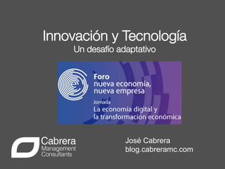 !

!

Innovación y Tecnología
Un desafío adaptativo



José Cabrera
blog.cabreramc.com

 