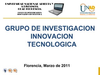 GRUPO DE INVESTIGACION INNOVACION TECNOLOGICA Florencia, Marzo de 2011 