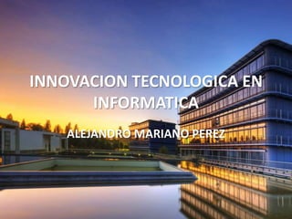 INNOVACION TECNOLOGICA EN INFORMATICA ALEJANDRO MARIANO PEREZ 