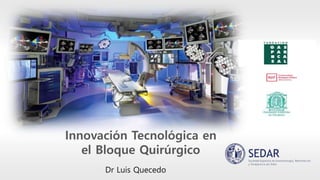 Innovación Tecnológica en
el Bloque Quirúrgico
Dr Luis Quecedo
 