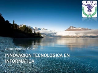 Innovaciontecnologica en Informatica Jesus Miranda Cruz 