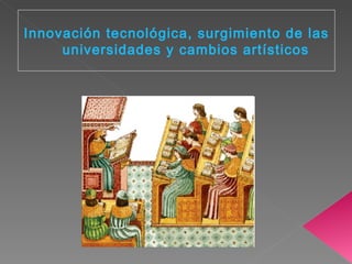Innovación tecnológica, surgimiento de las universidades y cambios artísticos 