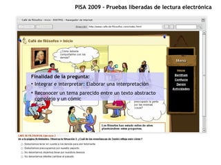 PISA 2009 – Pruebas liberadas de lectura electrónica




Finalidad de la pregunta:
●
  Integrar e interpretar: Elaborar un...