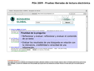 PISA 2009 – Pruebas liberadas de lectura electrónica




Finalidad de la pregunta:
●
  Reflexionar y evaluar: reflexionar ...