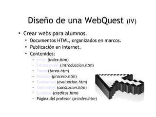 Diseño de una WebQuest                    (IV)
●
    Crear webs para alumnos.
    ●
        Documentos HTML, organizados e...