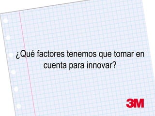 ¿Qué factores tenemos que tomar en
       cuenta para innovar?
 