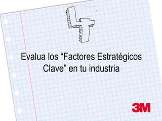 Evalua los “Factores Estratégicos
     Clave” en tu industria
 