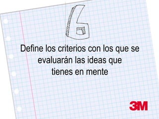 Define los criterios con los que se
     evaluarán las ideas que
         tienes en mente
 