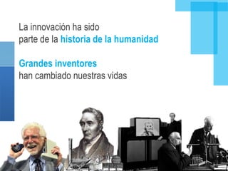 La innovación ha sido
parte de la historia de la humanidad

Grandes inventores
han cambiado nuestras vidas
 