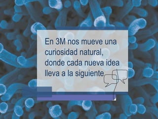 En 3M nos mueve una
curiosidad natural,
donde cada nueva idea
lleva a la siguiente
 