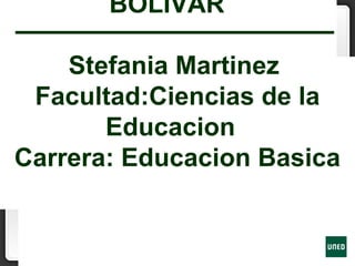 BOLIVAR
Stefania Martinez
Facultad:Ciencias de la
Educacion
Carrera: Educacion Basica
 