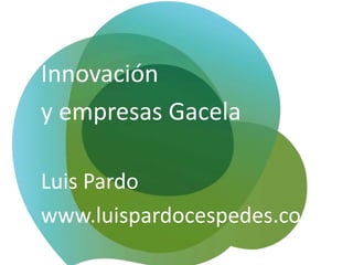 Innovación
y empresas Gacela
Luis Pardo
www.luispardocespedes.com
 