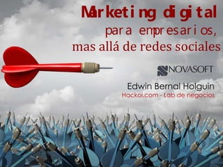 Marketi ng di gi tal
par a empr esari os,
mas allá de redes sociales
Edwin Bernal Holguin
Hackoi.com - Lab de negocios
 