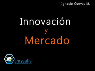Innovación
y
Mercado
Ignacio Cuevas M.
 