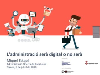 L'administració serà digital o no serà
Miquel Estapé
Administració Oberta de Catalunya
Girona, 5 de juliol de 2018
 