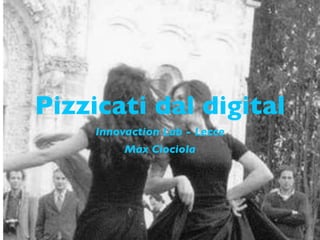 Pizzicati dal digital
     Innovaction Lab - Lecce
          Max Ciociola
 