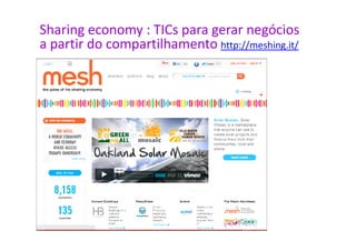 Sharing economy : TICs para gerar negócios
a partir do compartilhamento http://meshing.it/
 