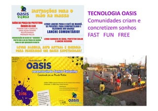 TECNOLOGIA OASIS
Comunidades criam e
concretizem sonhos
FAST FUN FREE
 