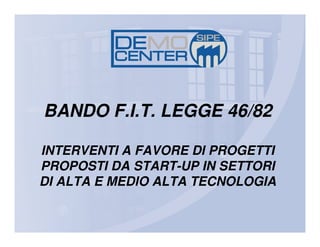 BANDO F.I.T. LEGGE 46/82

INTERVENTI A FAVORE DI PROGETTI
PROPOSTI DA START-UP IN SETTORI
DI ALTA E MEDIO ALTA TECNOLOGIA
 