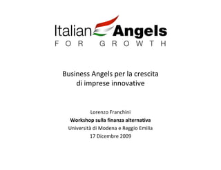Business Angels per la crescita
    di imprese innovative


           Lorenzo Franchini
  Workshop sulla finanza alternativa
 Università di Modena e Reggio Emilia
          17 Dicembre 2009
 