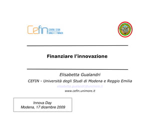 Finanziare l’innovazione



                     Elisabetta Gualandri
   CEFIN - Università degli Studi di Modena e Reggio Emilia
                   elisabetta.gualandri@unimore.it
                        www.cefin.unimore.it



      Innova Day
Modena, 17 dicembre 2009
 