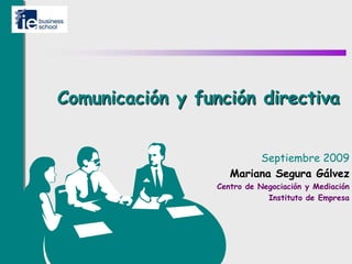 Comunicación y función directiva


                          Septiembre 2009
                     Mariana Segura Gálvez
                  Centro de Negociación y Mediación
                              Instituto de Empresa
 