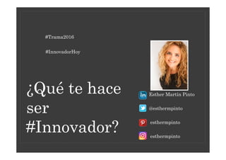 Esther Martín Pinto
@esthermpinto
esthermpinto
esthermpinto
#InnovadorHoy
#Trama2016
¿Qué te hace
ser
#Innovador?
 