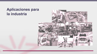 Aplicaciones para
la industria
 