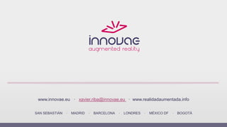SAN SEBASTIÁN · MADRID · BARCELONA · LONDRES · MÉXICO DF · BOGOTÁ
www.innovae.eu · xavier.riba@innovae.eu · www.realidadaumentada.info
 
