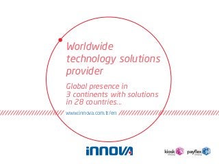 Worldwide
technology solutions
provider
Global presence in
3 continents with solutions
in 28 countries...
www.innova.com.tr/en

 
