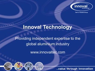 Innoval Technology
Providing independent expertise to the
global aluminium industry
www.innovaltec.com
 