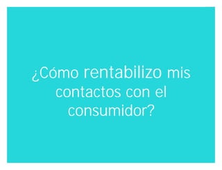 ¿Cómo rentabilizo mis
   contactos con el
     consumidor?

                 Innovando desde la emoción   33
 