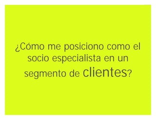 ¿Cómo me posiciono como el
  socio especialista en un
 segmento de   clientes?

                    Innovando desde la emoción   37
 