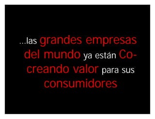 …lasgrandes empresas
 del mundo ya están Co-
 creando valor para sus
     consumidores

                  Innovando desde la emoción
 