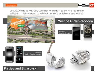 Tendencias


   Lo MEJOR de lo MEJOR, servicios y productos de lujo, de mejor
   calidad … las marcas se reinventan o se asocian a otra marca




                                                     Innovando desde la emoción   51
 